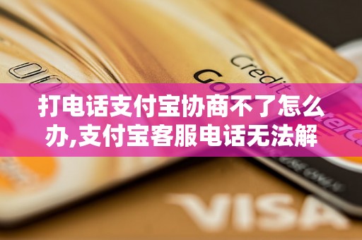 打电话支付宝协商不了怎么办,支付宝客服电话无法解决问题