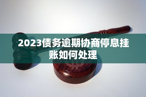 2023债务逾期协商停息挂账如何处理