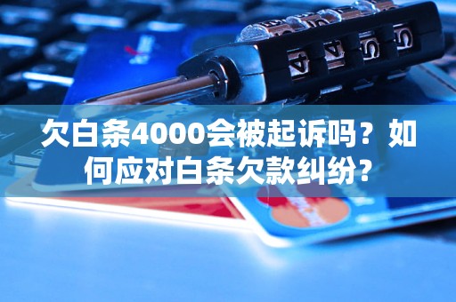 欠白条4000会被起诉吗？如何应对白条欠款纠纷？