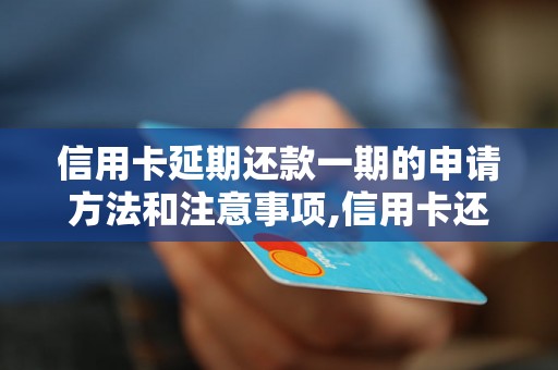 信用卡延期还款一期的申请方法和注意事项,信用卡还款延期的条件和流程