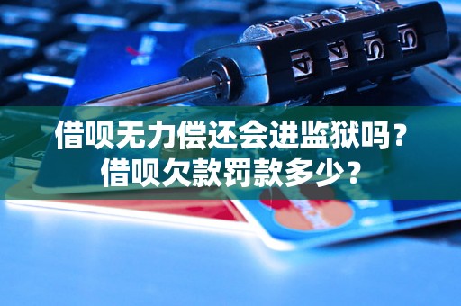 借呗无力偿还会进监狱吗？借呗欠款罚款多少？