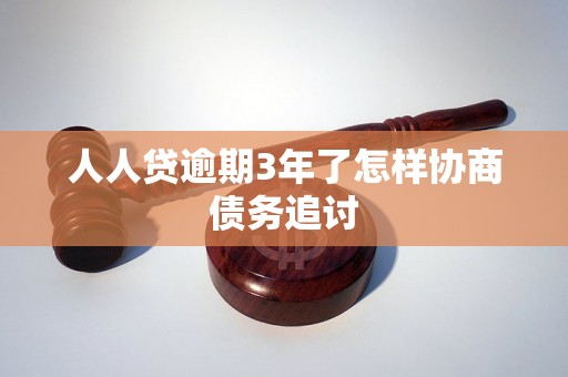 人人贷逾期3年了怎样协商债务追讨