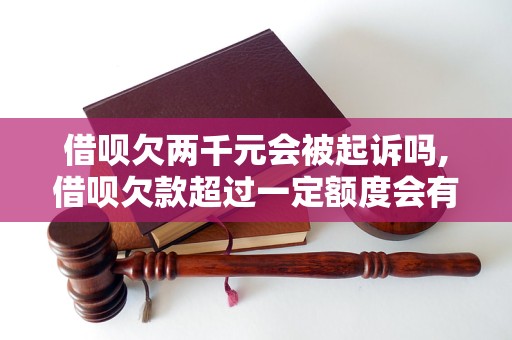 借呗欠两千元会被起诉吗,借呗欠款超过一定额度会有什么后果