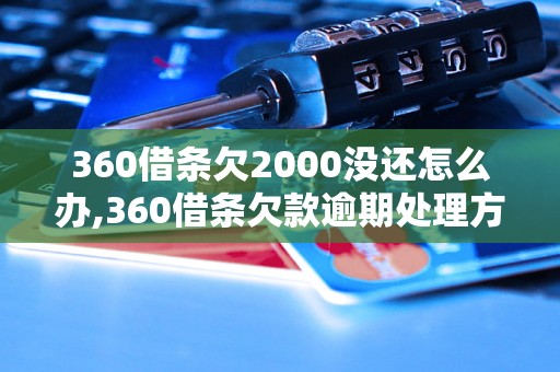 360借条欠2000没还怎么办,360借条欠款逾期处理方法