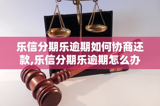 乐信分期乐逾期如何协商还款,乐信分期乐逾期怎么办理