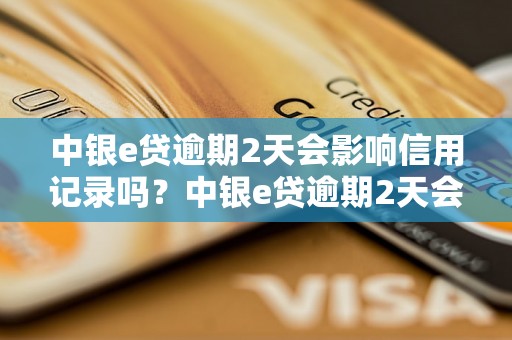 中银e贷逾期2天会影响信用记录吗？中银e贷逾期2天会有什么后果？