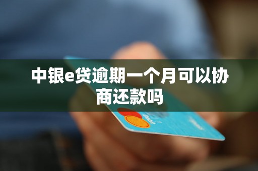 中银e贷逾期一个月可以协商还款吗