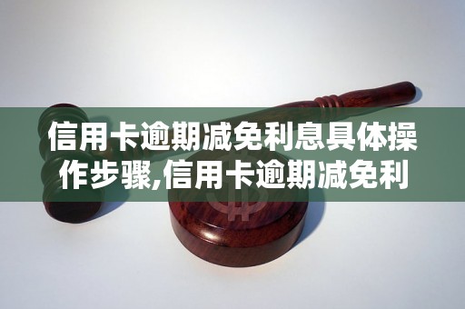 信用卡逾期减免利息具体操作步骤,信用卡逾期减免利息成功案例分享