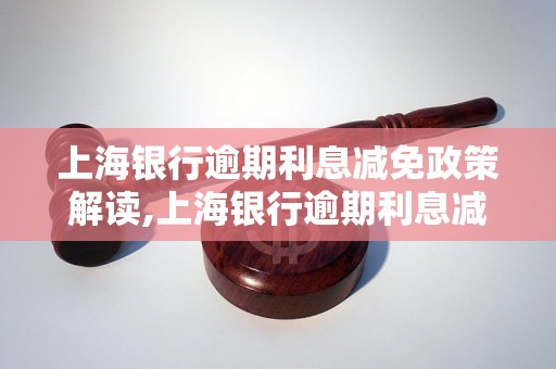 上海银行逾期利息减免政策解读,上海银行逾期利息减免申请流程