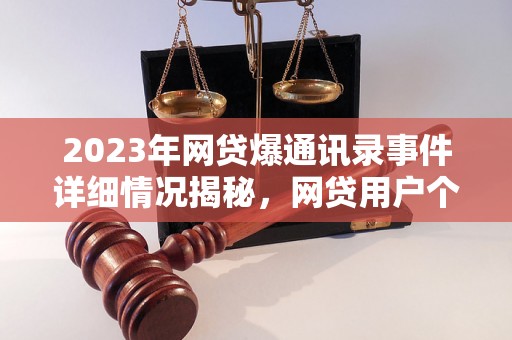 2023年网贷爆通讯录事件详细情况揭秘，网贷用户个人信息泄露原因分析