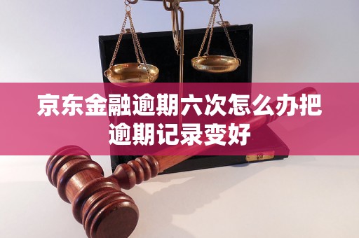 京东金融逾期六次怎么办把逾期记录变好