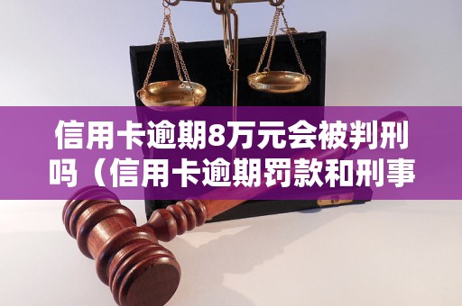 信用卡逾期8万元会被判刑吗（信用卡逾期罚款和刑事责任）