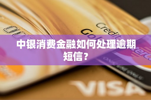 中银消费金融如何处理逾期短信？