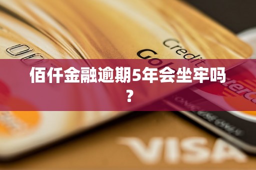 佰仟金融逾期5年会坐牢吗？