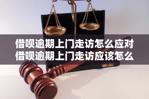 借呗逾期上门走访怎么应对借呗逾期上门走访应该怎么处理