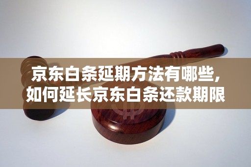 京东白条延期方法有哪些,如何延长京东白条还款期限