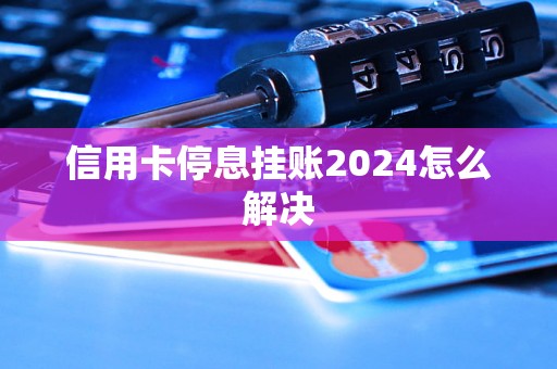 信用卡停息挂账2024怎么解决