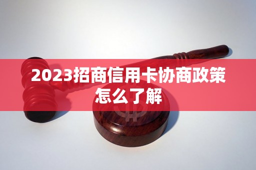 2023招商信用卡协商政策怎么了解