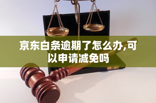 京东白条逾期了怎么办,可以申请减免吗