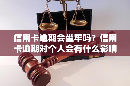 信用卡逾期会坐牢吗？信用卡逾期对个人会有什么影响？