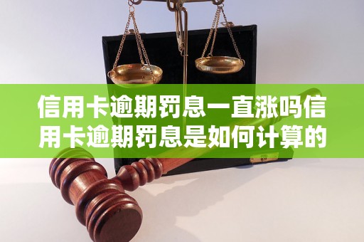 信用卡逾期罚息一直涨吗信用卡逾期罚息是如何计算的