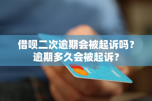 借呗二次逾期会被起诉吗？逾期多久会被起诉？