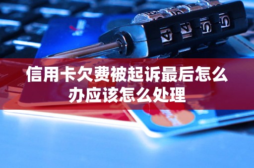 信用卡欠费被起诉最后怎么办应该怎么处理