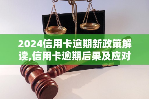 2024信用卡逾期新政策解读,信用卡逾期后果及应对措施