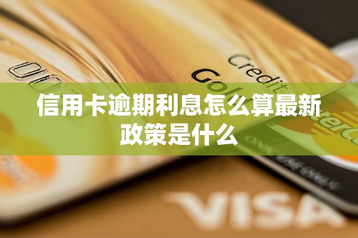 信用卡逾期利息怎么算最新政策是什么