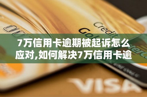 7万信用卡逾期被起诉怎么应对,如何解决7万信用卡逾期被起诉的问题