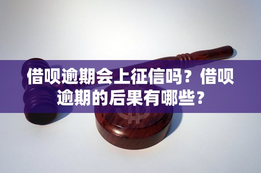 借呗逾期会上征信吗？借呗逾期的后果有哪些？