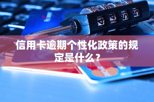 信用卡逾期个性化政策的规定是什么？