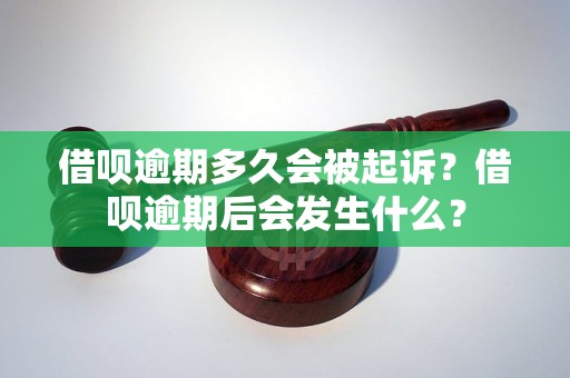 借呗逾期多久会被起诉？借呗逾期后会发生什么？