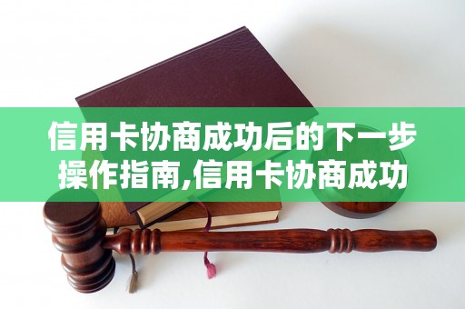 信用卡协商成功后的下一步操作指南,信用卡协商成功后如何管理信用卡