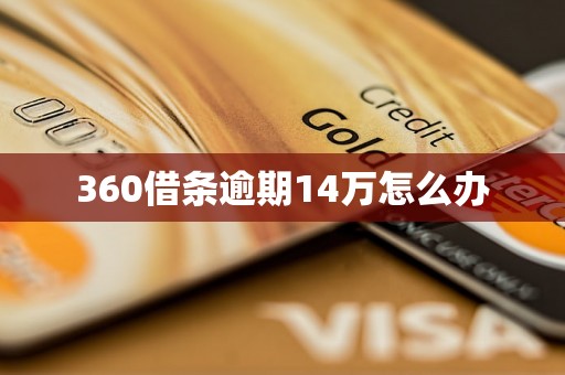 360借条逾期14万怎么办