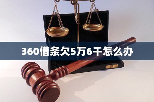 360借条欠5万6千怎么办