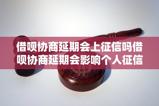 借呗协商延期会上征信吗借呗协商延期会影响个人征信吗