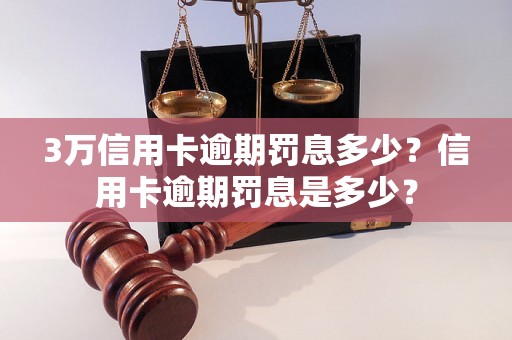 3万信用卡逾期罚息多少？信用卡逾期罚息是多少？