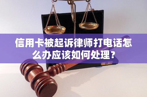 信用卡被起诉律师打电话怎么办应该如何处理？