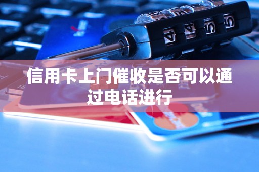 信用卡上门催收是否可以通过电话进行