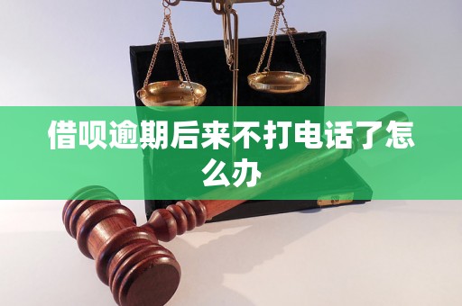 借呗逾期后来不打电话了怎么办