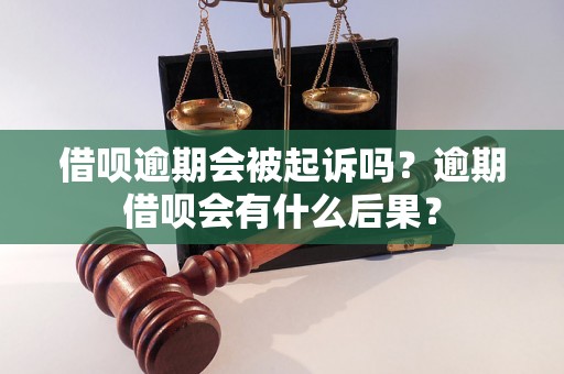 借呗逾期会被起诉吗？逾期借呗会有什么后果？