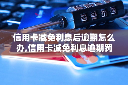 信用卡减免利息后逾期怎么办,信用卡减免利息逾期罚款怎么计算