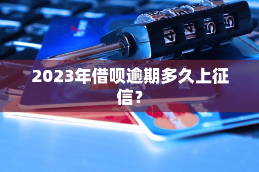 2023年借呗逾期多久上征信？