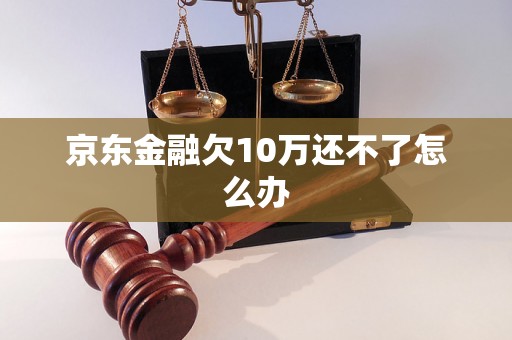 京东金融欠10万还不了怎么办