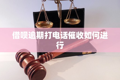 借呗逾期打电话催收如何进行