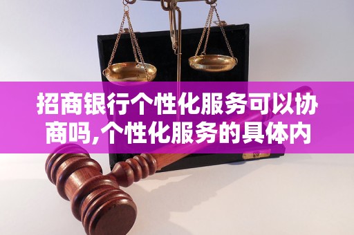 招商银行个性化服务可以协商吗,个性化服务的具体内容有哪些