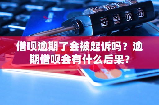 借呗逾期了会被起诉吗？逾期借呗会有什么后果？