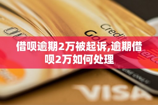 借呗逾期2万被起诉,逾期借呗2万如何处理