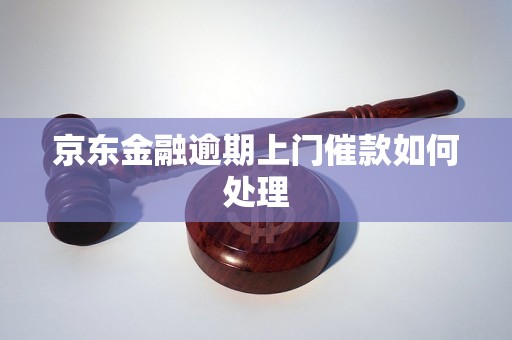 京东金融逾期上门催款如何处理